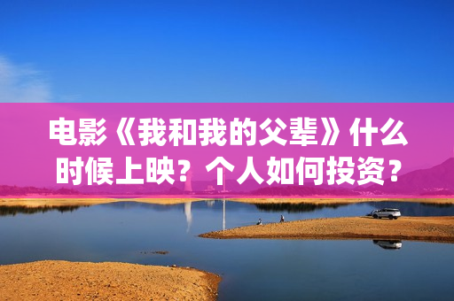 电影《我和我的父辈》什么时候上映？个人如何投资？(电影我和我的父辈 诗)