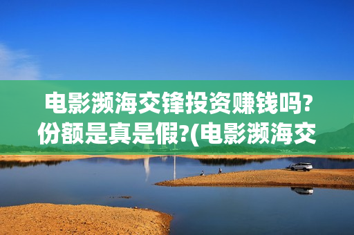 电影濒海交锋投资赚钱吗?份额是真是假?(电影濒海交锋可以投资吗?)