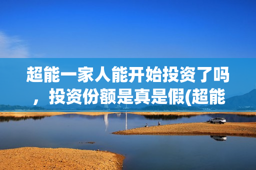超能一家人能开始投资了吗，投资份额是真是假(超能一家人在哪里)