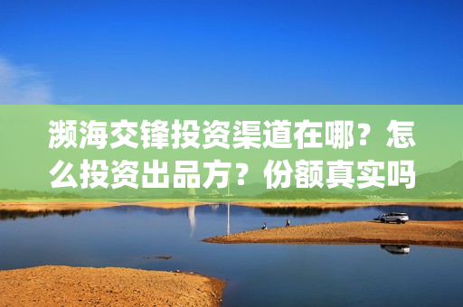 濒海交锋投资渠道在哪？怎么投资出品方？份额真实吗？(濒海交锋都谁投资了)