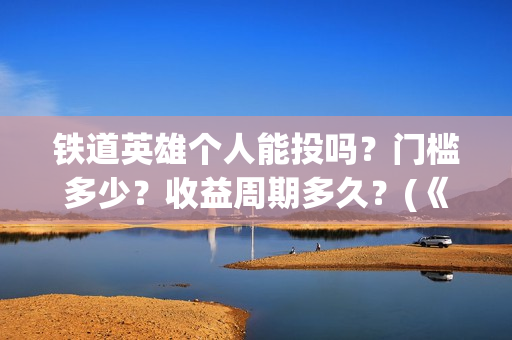铁道英雄个人能投吗？门槛多少？收益周期多久？(《铁道英雄》)