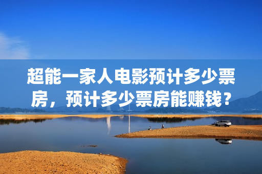 超能一家人电影预计多少票房，预计多少票房能赚钱？(超能一家人电影中文版)