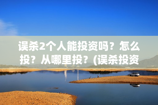 误杀2个人能投资吗？怎么投？从哪里投？(误杀投资多少钱)
