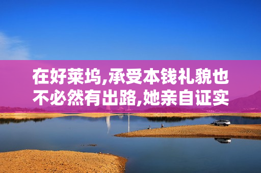 在好莱坞,承受本钱礼貌也不必然有出路,她亲自证实