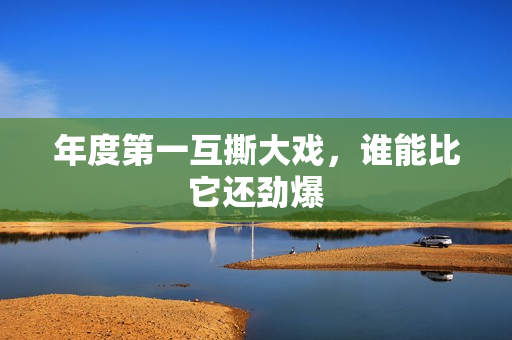 年度第一互撕大戏，谁能比它还劲爆