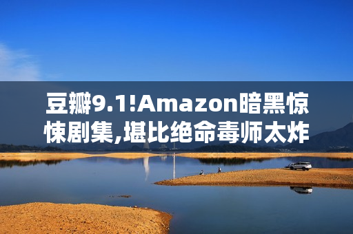 豆瓣9.1!Amazon暗黑惊悚剧集,堪比绝命毒师太炸了 豆瓣9.1!Amazon暗黑惊悚剧集,堪比绝命毒师太炸了