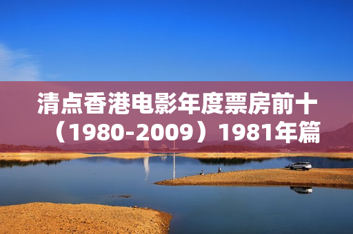 清点香港电影年度票房前十（1980-2009）1981年篇