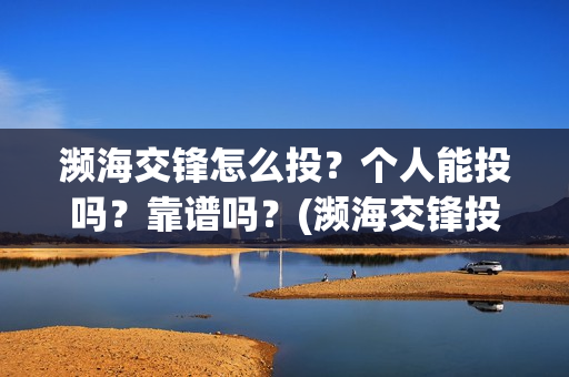 濒海交锋怎么投？个人能投吗？靠谱吗？(濒海交锋投资)