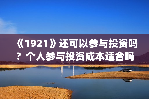 《1921》还可以参与投资吗？个人参与投资成本适合吗？(1921年后还有战争吗)