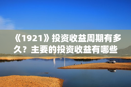 《1921》投资收益周期有多久？主要的投资收益有哪些？(1921年投资什么)