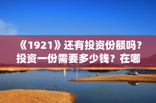 《1921》还有投资份额吗？投资一份需要多少钱？在哪投？(1921有剧情吗)