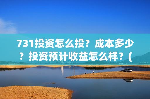 731投资怎么投?成本多少?投资预计收益怎么样?(731电影投资公司) 731投资怎么投?成本多少?投资预计收益怎么样?(731电影投资公司)