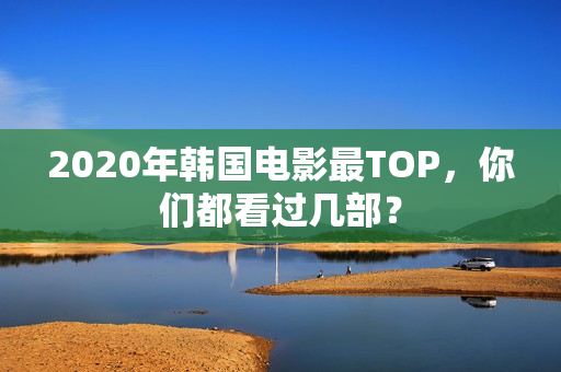 2020年韩国电影最TOP，你们都看过几部？