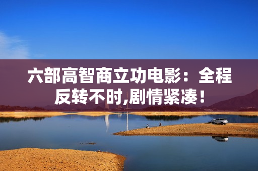 六部高智商立功电影：全程反转不时,剧情紧凑！