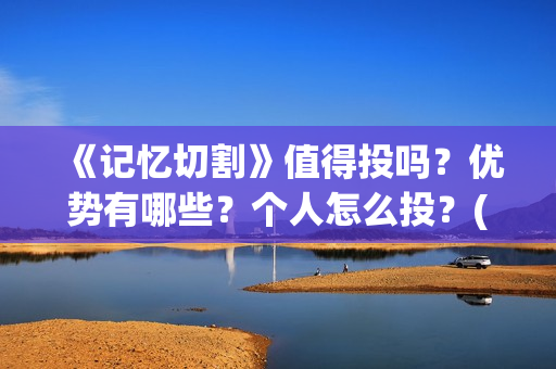 《记忆切割》值得投吗？优势有哪些？个人怎么投？(《记忆切割》值得看吗)