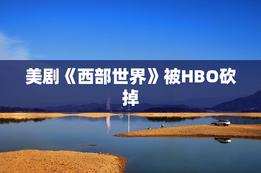 美剧《西部世界》被HBO砍掉