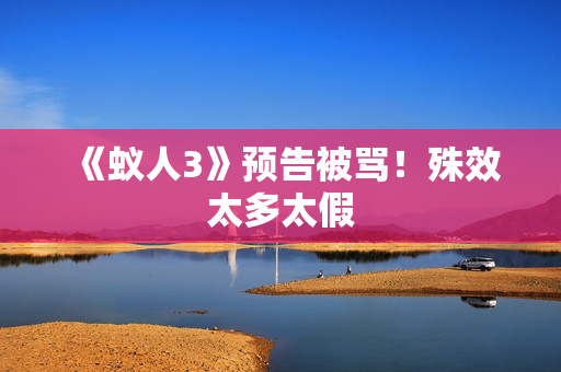 《蚁人3》预告被骂！殊效太多太假