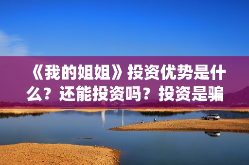 《我的姐姐》投资优势是什么？还能投资吗？投资是骗人的吗？(我的姐姐电影总投资)