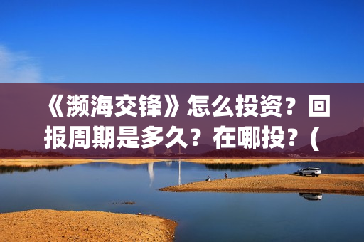《濒海交锋》怎么投资?回报周期是多久?在哪投?(濒海交锋什么时候上映?怎么参与投资电影) 《濒海交锋》怎么投资?回报周期是多久?在哪投?(濒海交锋什么时候上映?怎么参与投资电影)