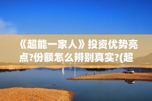 《超能一家人》投资优势亮点?份额怎么辨别真实?(超能一家人在线观看完整免费观看国语)