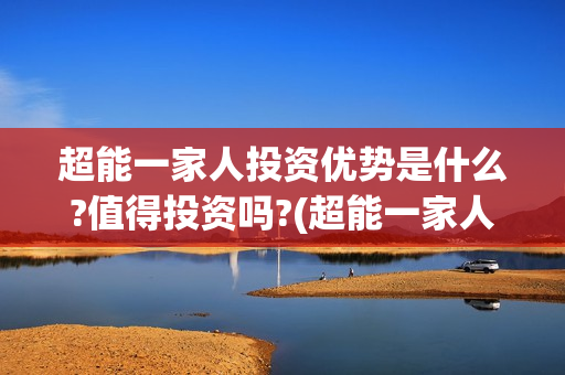 超能一家人投资优势是什么?值得投资吗?(超能一家人电影投资项目)