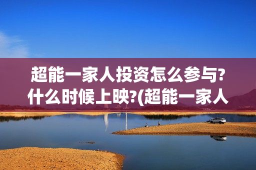 超能一家人投资怎么参与?什么时候上映?(超能一家人投资公司)