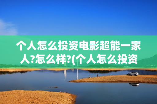 个人怎么投资电影超能一家人?怎么样?(个人怎么投资电子商务)