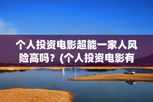 个人投资电影超能一家人风险高吗？(个人投资电影有挣钱的吗)