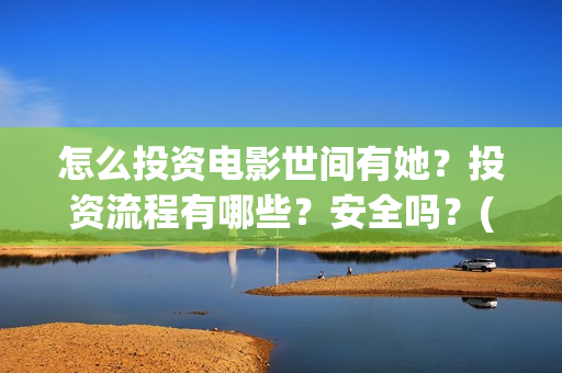 怎么投资电影世间有她?投资流程有哪些?安全吗?(怎么投资电影世界赚钱) 怎么投资电影世间有她?投资流程有哪些?安全吗?(怎么投资电影世界赚钱)