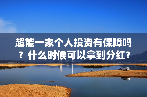 超能一家个人投资有保障吗？什么时候可以拿到分红？(超能一家人官宣)