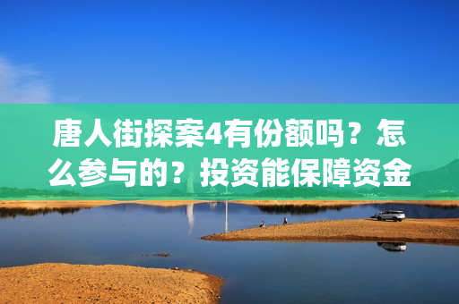 唐人街探案4有份额吗？怎么参与的？投资能保障资金安全吗？(唐人街探案4有妻夫木聪吗)