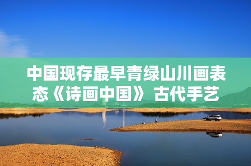 中国现存最早青绿山川画表态《诗画中国》 古代手艺复原前人踏春