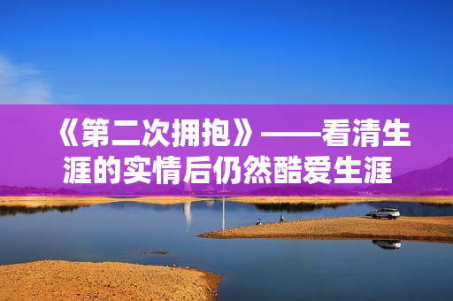 《第二次拥抱》——看清生涯的实情后仍然酷爱生涯