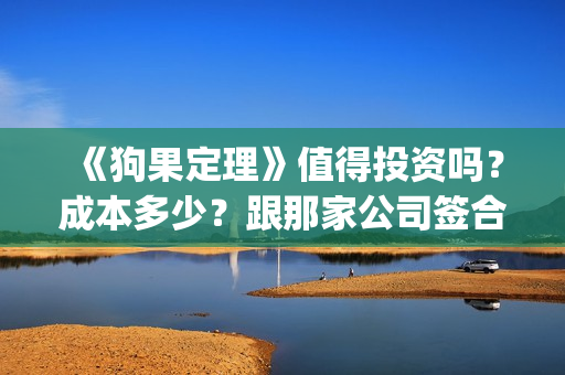 《狗果定理》值得投资吗？成本多少？跟那家公司签合同？(狗果定理里面的狗是什么品种)