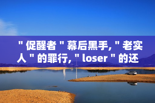 ＂促醒者＂幕后黑手,＂老实人＂的罪行,＂loser＂的还击