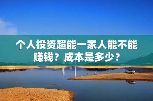 个人投资超能一家人能不能赚钱？成本是多少？