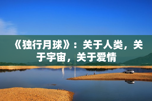 《独行月球》：关于人类，关于宇宙，关于爱情