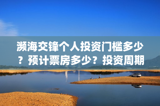 濒海交锋个人投资门槛多少？预计票房多少？投资周期多久？(濒海交锋预告)