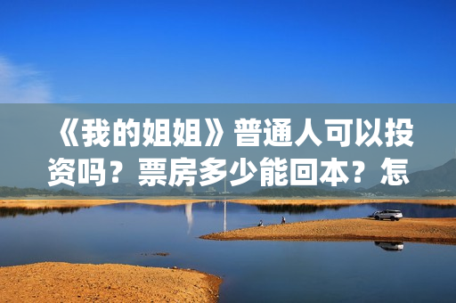 《我的姐姐》普通人可以投资吗？票房多少能回本？怎么投？(我的姐姐原声)