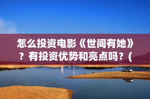 怎么投资电影《世间有她》？有投资优势和亮点吗？(怎样投资电影赚钱)