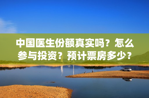 中国医生份额真实吗？怎么参与投资？预计票房多少？(中国医生总数2020)