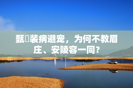 甄嬛装病避宠，为何不教眉庄、安陵容一同？
