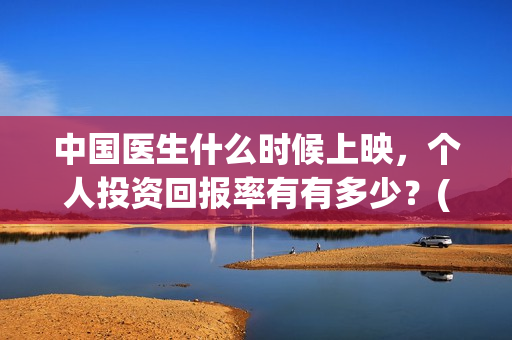 中国医生什么时候上映，个人投资回报率有有多少？(中国医生什么时候下线)