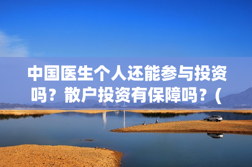 中国医生个人还能参与投资吗？散户投资有保障吗？(中国医生情况)