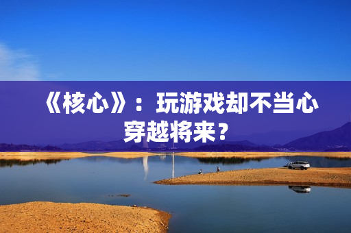 《核心》：玩游戏却不当心穿越将来？