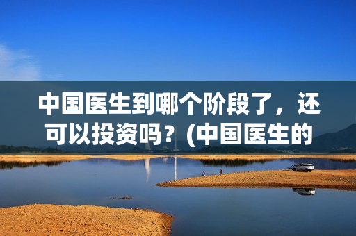 中国医生到哪个阶段了，还可以投资吗？(中国医生的医生)