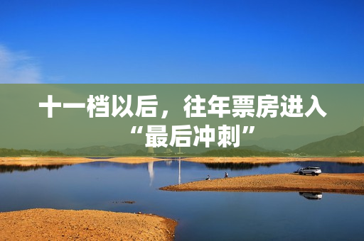 十一档以后，往年票房进入“最后冲刺”