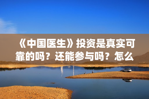 《中国医生》投资是真实可靠的吗？还能参与吗？怎么参与(中国医生首曝剧照)