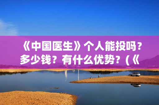 《中国医生》个人能投吗？多少钱？有什么优势？(《中国医生》抢先版)