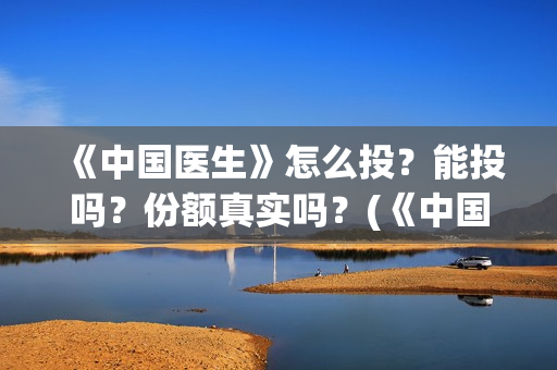 《中国医生》怎么投？能投吗？份额真实吗？(《中国医生》发布终极预告)